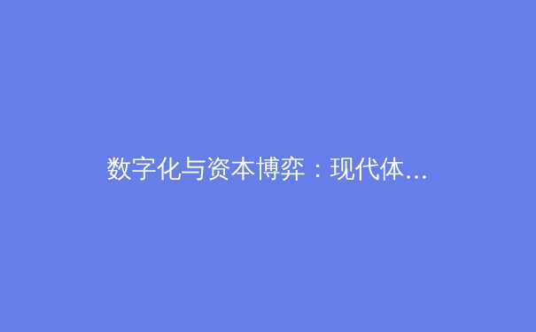 数字化与资本博弈：现代体育产业变革的深层驱动力