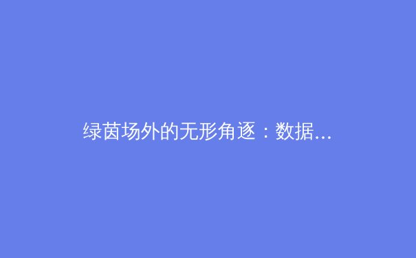 绿茵场外的无形角逐：数据科技如何重塑现代体育竞技格局 - 3