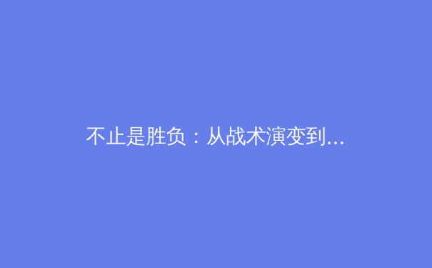 不止是胜负：从战术演变到社会影响，现代体育的多元价值解析