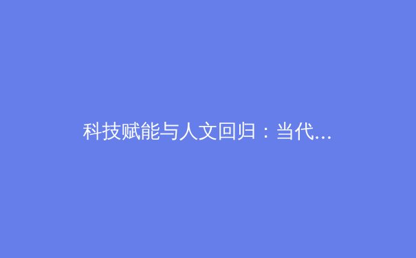 科技赋能与人文回归：当代体育新闻的深度变革与价值重塑