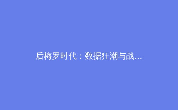 后梅罗时代：数据狂潮与战术革命如何重塑现代足球格局